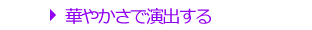 華やかさで演出する