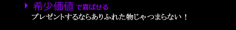 希少価値で喜ばせる