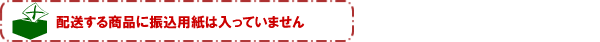 配送する商品に振込用紙は入っていません。