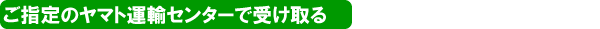 ご指定のヤマトセンター(営業所)で受け取る