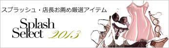 Splash select 店長スタッフがお薦めする厳選アイテム