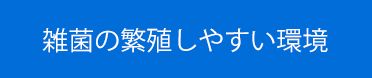 雑菌の繁殖しやすい環境