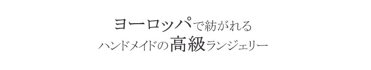 ヨーロッパで紡がれるハンドメイドの高級ランジェリー